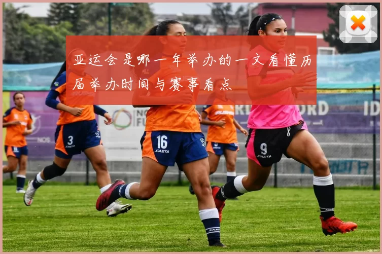 亚运会是哪一年举办的一文看懂历届举办时间与赛事看点