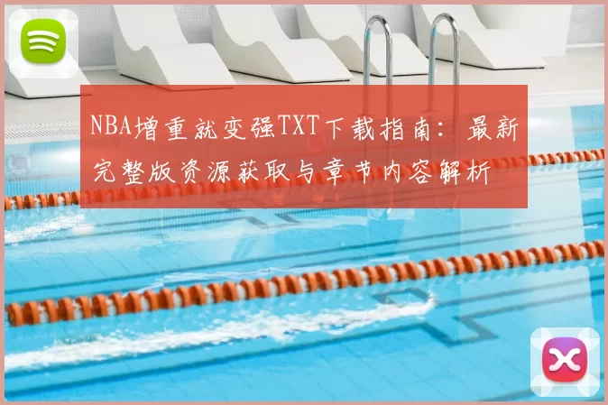 NBA增重就变强TXT下载指南：最新完整版资源获取与章节内容解析