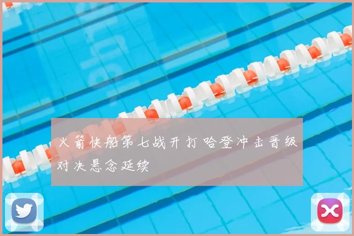 火箭快船第七战开打 哈登冲击晋级对决悬念延续