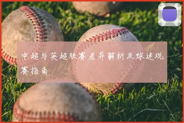 中超与英超联赛差异解析及球迷观赛指南