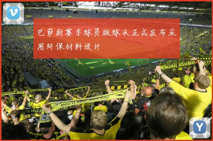 巴萨新赛季球员版球衣正式发布采用环保材料设计