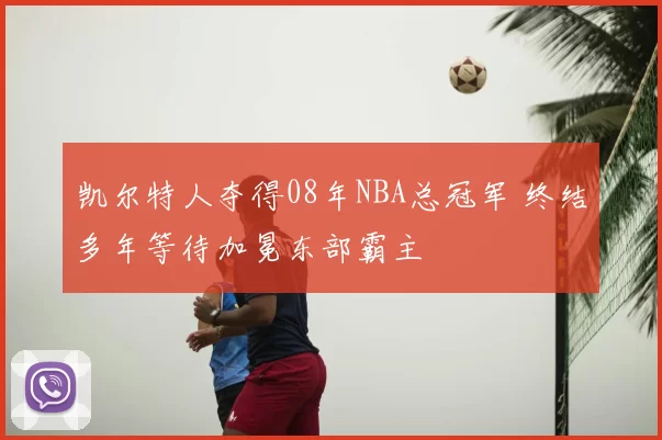 凯尔特人夺得08年NBA总冠军 终结多年等待加冕东部霸主