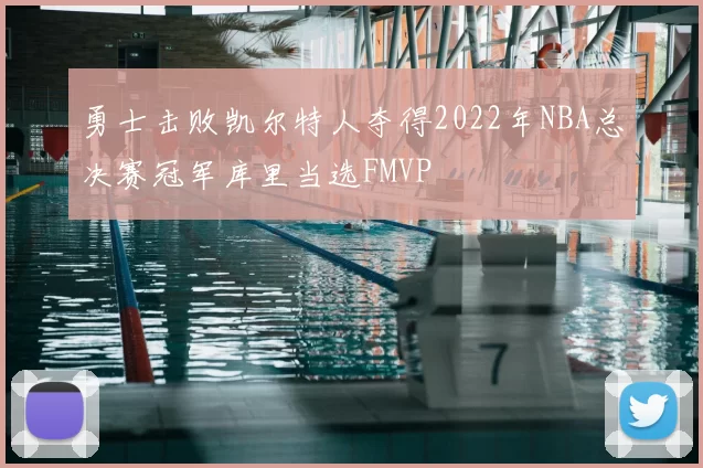 勇士击败凯尔特人夺得2022年NBA总决赛冠军库里当选FMVP