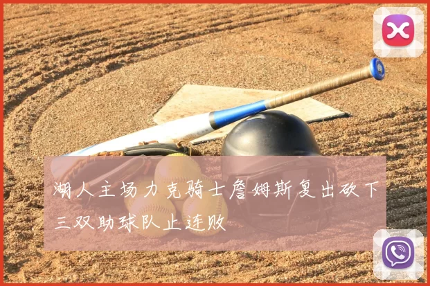 湖人主场力克骑士詹姆斯复出砍下三双助球队止连败