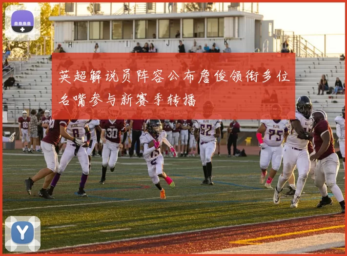 英超解说员阵容公布詹俊领衔多位名嘴参与新赛季转播