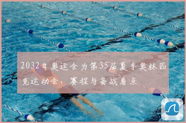 2032年奥运会为第35届夏季奥林匹克运动会，赛程与备战看点