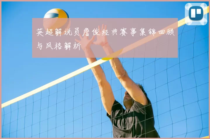 英超解说员詹俊经典赛事集锦回顾与风格解析