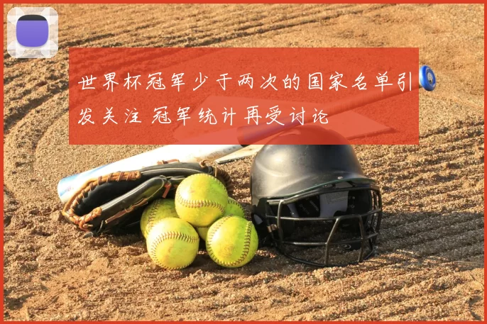 世界杯冠军少于两次的国家名单引发关注 冠军统计再受讨论