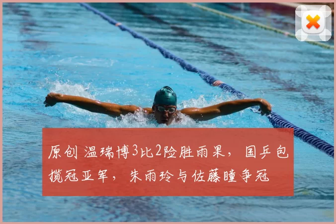 原创 温瑞博3比2险胜雨果，国乒包揽冠亚军，朱雨玲与佐藤瞳争冠