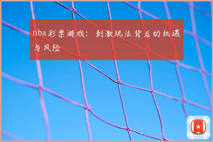 nba彩票游戏：刺激玩法背后的机遇与风险