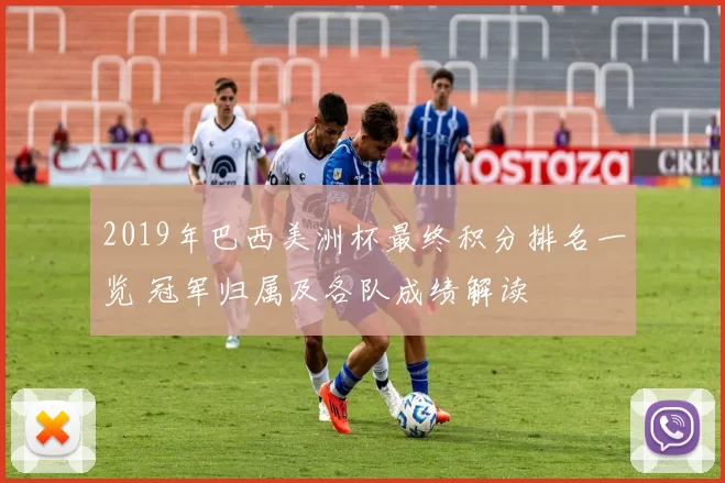 2019年巴西美洲杯最终积分排名一览 冠军归属及各队成绩解读