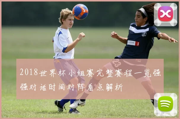 2018世界杯小组赛完整赛程一览强强对话时间对阵看点解析