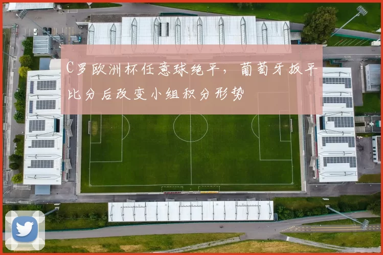 C罗欧洲杯任意球绝平，葡萄牙扳平比分后改变小组积分形势