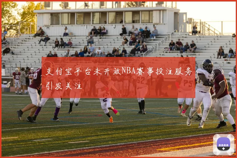支付宝平台未开放NBA赛事投注服务引发关注