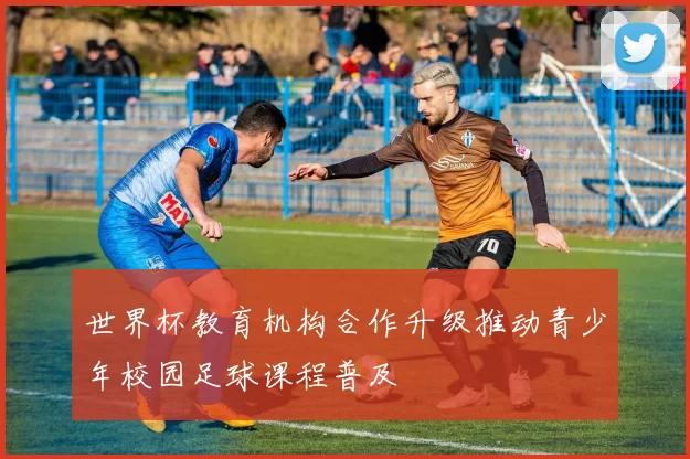 世界杯教育机构合作升级推动青少年校园足球课程普及