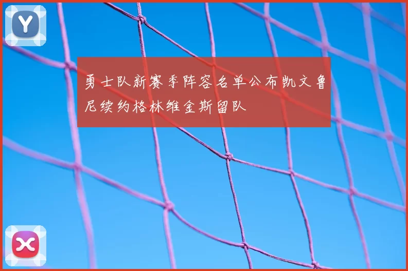 勇士队新赛季阵容名单公布凯文鲁尼续约格林维金斯留队