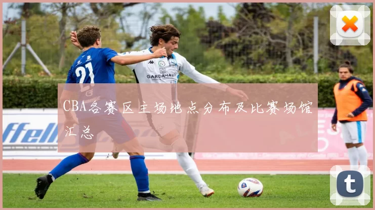 CBA各赛区主场地点分布及比赛场馆汇总