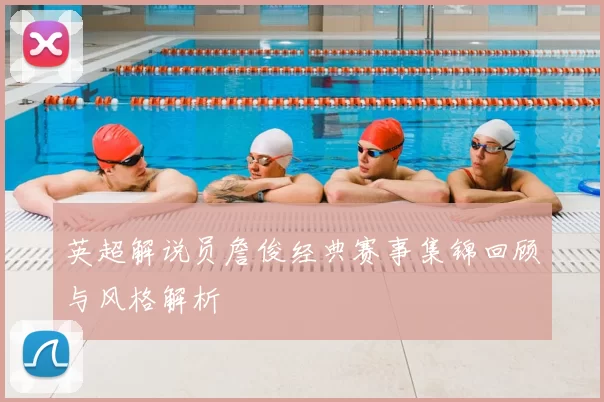 英超解说员詹俊经典赛事集锦回顾与风格解析