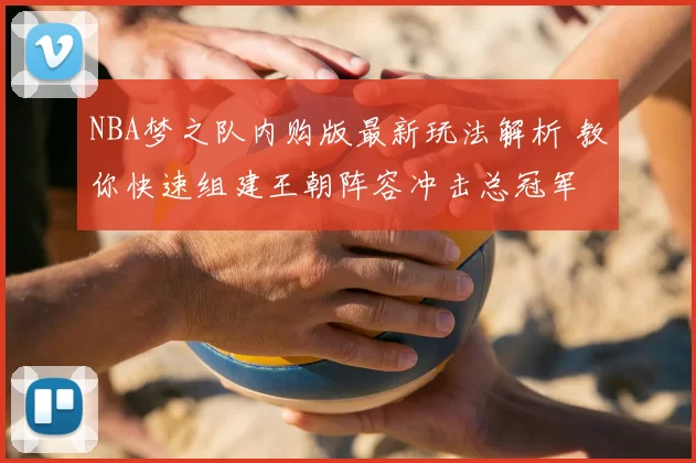 NBA梦之队内购版最新玩法解析 教你快速组建王朝阵容冲击总冠军