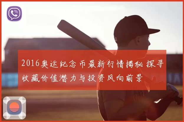 2016奥运纪念币最新行情揭秘 探寻收藏价值潜力与投资风向前景