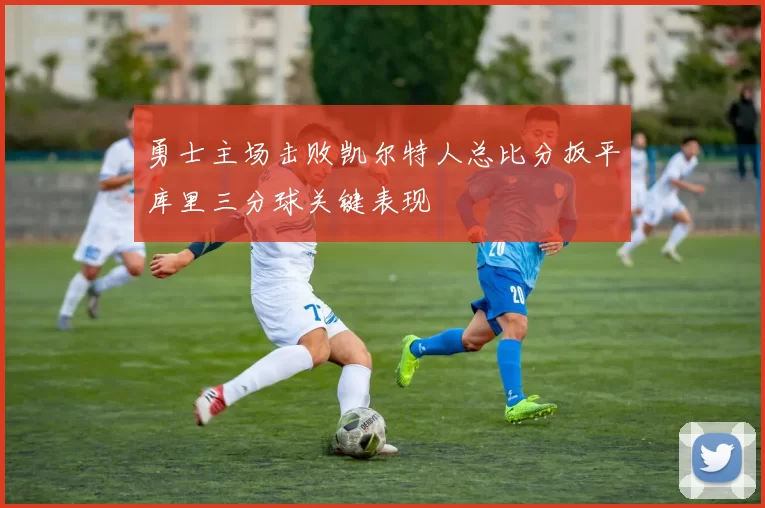 勇士主场击败凯尔特人总比分扳平库里三分球关键表现