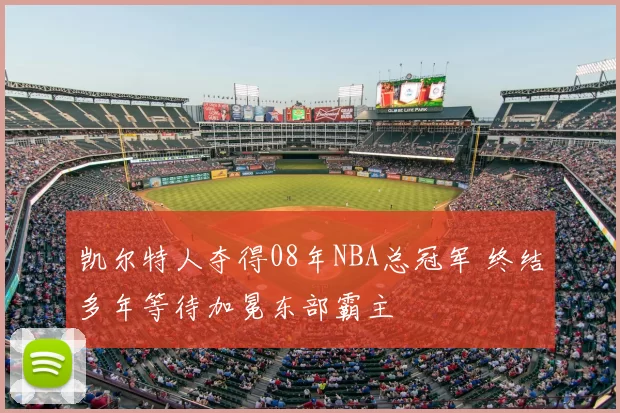 凯尔特人夺得08年NBA总冠军 终结多年等待加冕东部霸主