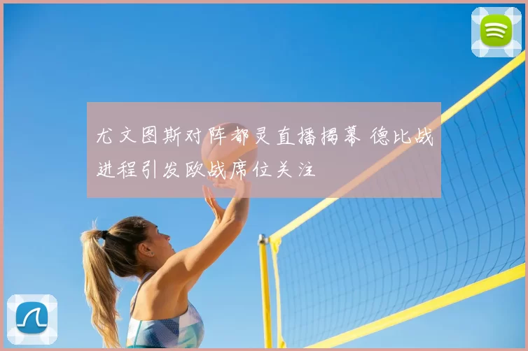 尤文图斯对阵都灵直播揭幕 德比战进程引发欧战席位关注
