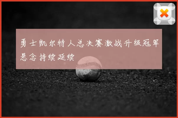勇士凯尔特人总决赛激战升级冠军悬念持续延续