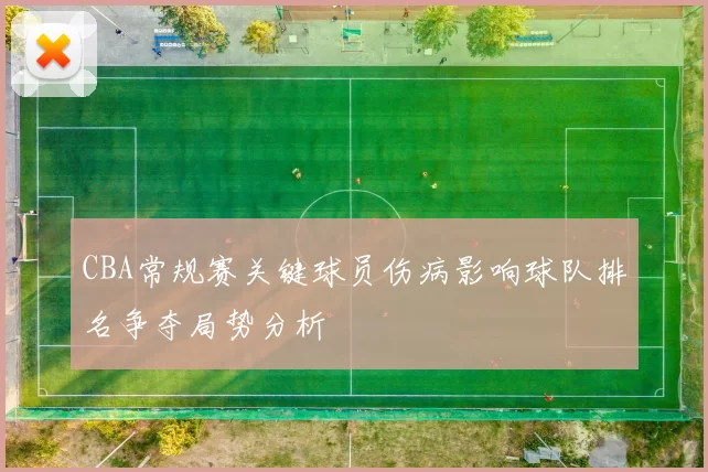 CBA常规赛关键球员伤病影响球队排名争夺局势分析