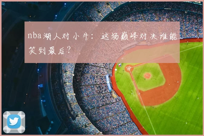 nba湖人对小牛:这场巅峰对决谁能笑到最后?