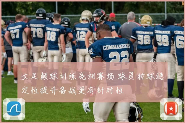 女足颠球训练亮相赛场 球员控球稳定性提升备战更有针对性