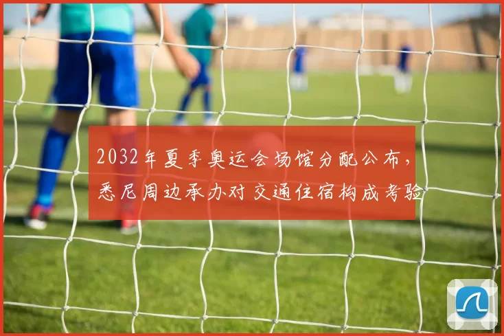 2032年夏季奥运会场馆分配公布，悉尼周边承办对交通住宿构成考验