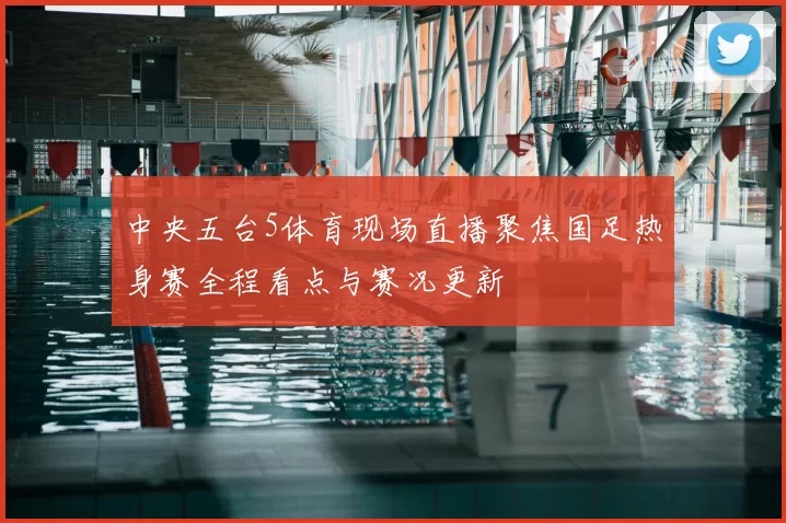 中央五台5体育现场直播聚焦国足热身赛全程看点与赛况更新