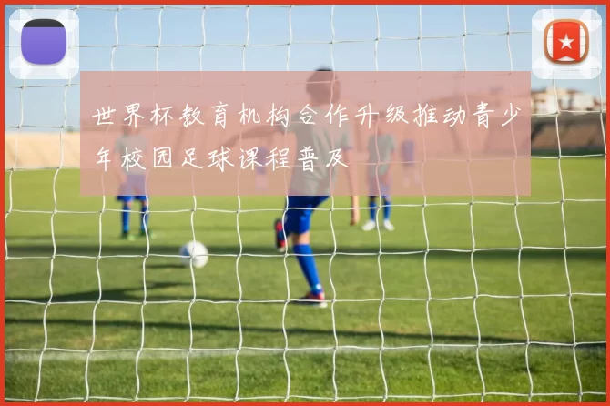 世界杯教育机构合作升级推动青少年校园足球课程普及