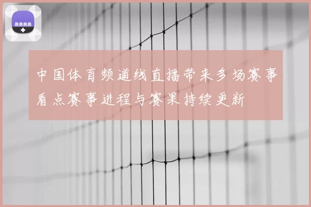 中国体育频道线直播带来多场赛事看点赛事进程与赛果持续更新
