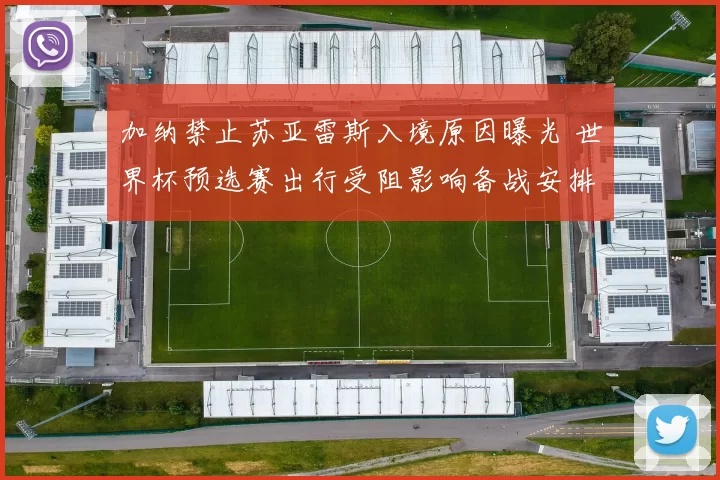 加纳禁止苏亚雷斯入境原因曝光 世界杯预选赛出行受阻影响备战安排