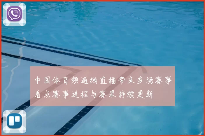 中国体育频道线直播带来多场赛事看点赛事进程与赛果持续更新