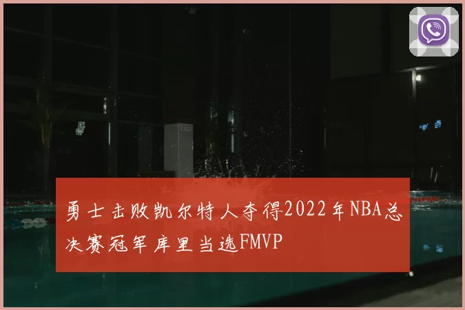 勇士击败凯尔特人夺得2022年NBA总决赛冠军库里当选FMVP