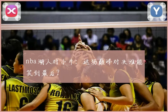 nba湖人对小牛：这场巅峰对决谁能笑到最后？