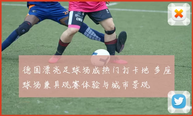 德国漂亮足球场成热门打卡地 多座球场兼具观赛体验与城市景观