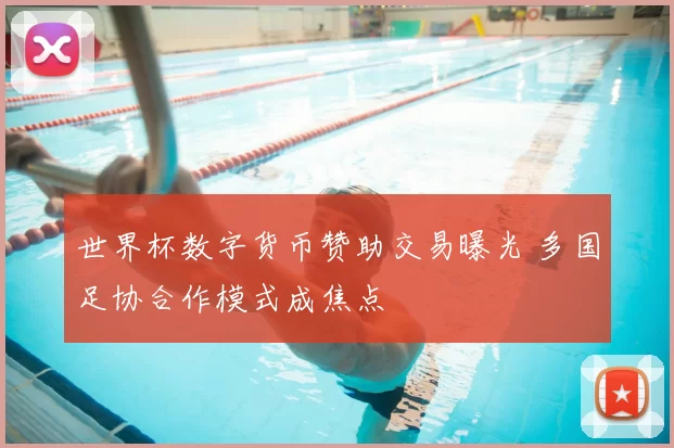 世界杯数字货币赞助交易曝光 多国足协合作模式成焦点