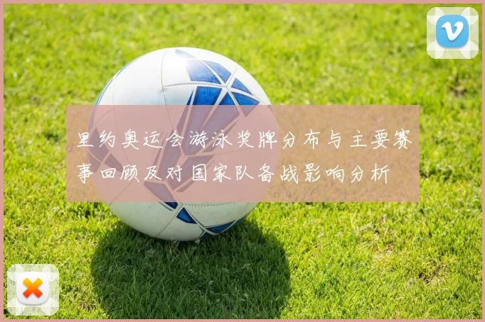 里约奥运会游泳奖牌分布与主要赛事回顾及对国家队备战影响分析