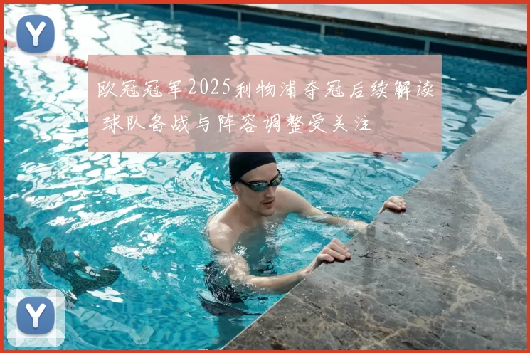 欧冠冠军2025利物浦夺冠后续解读 球队备战与阵容调整受关注