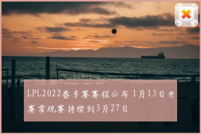LPL2022春季赛赛程公布 1月13日开赛常规赛持续到3月27日