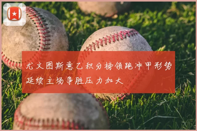 尤文图斯意乙积分榜领跑冲甲形势延续主场争胜压力加大