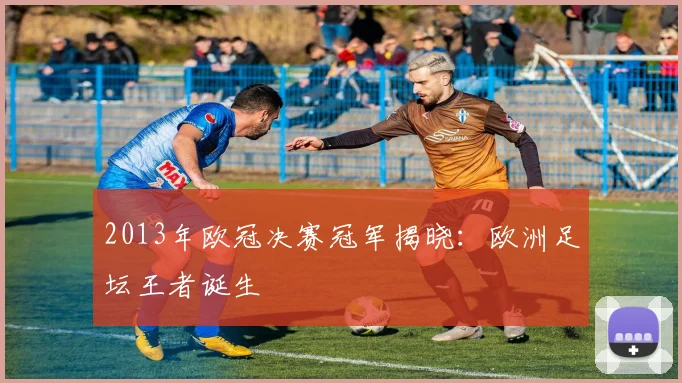 2013年欧冠决赛冠军揭晓：欧洲足坛王者诞生