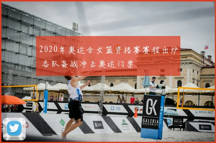 2020年奥运会女篮资格赛赛程出炉 各队备战冲击奥运门票