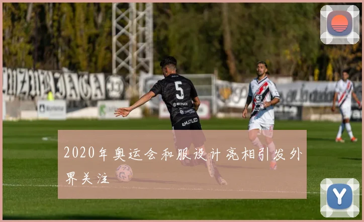 2020年奥运会和服设计亮相引发外界关注