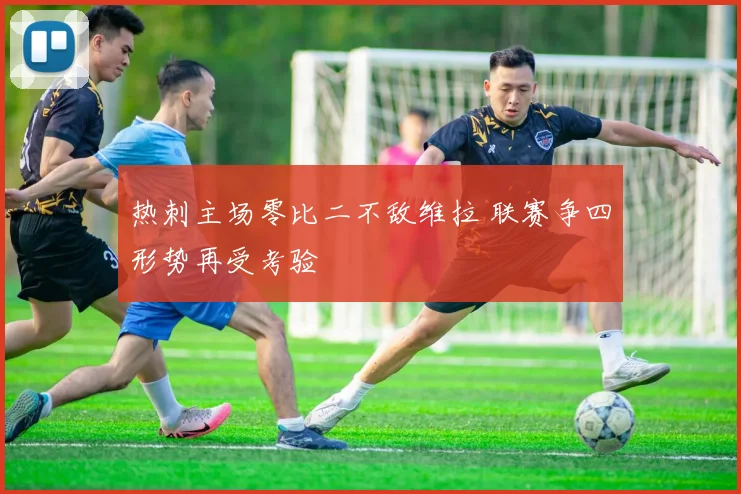 热刺主场零比二不敌维拉 联赛争四形势再受考验
