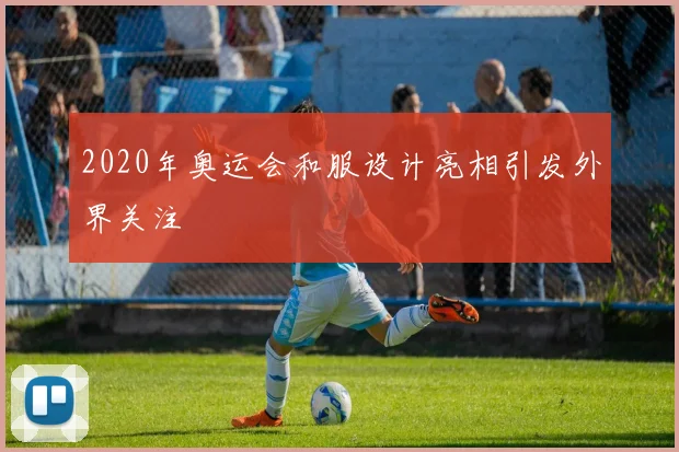 2020年奥运会和服设计亮相引发外界关注